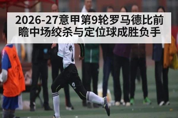 2026-27意甲第9轮罗马德比前瞻中场绞杀与定位球成胜负手