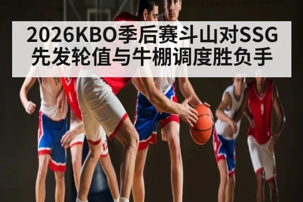2026KBO季后赛斗山对SSG先发轮值与牛棚调度胜负手