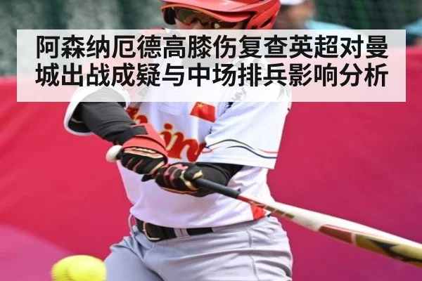 阿森纳厄德高膝伤复查英超对曼城出战成疑与中场排兵影响分析